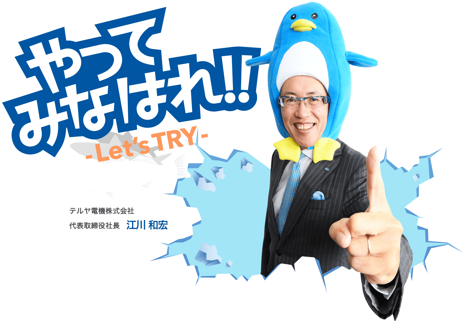 やってみなはれ！！ Let's TRY テルヤ電機株式会社　代表取締役社長　江川　和宏