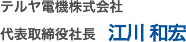 テルヤ電機株式会社　代表取締役社長　江川　和宏